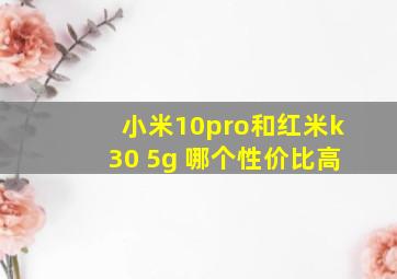 小米10pro和红米k30 5g 哪个性价比高